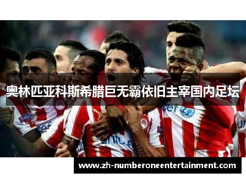 奥林匹亚科斯希腊巨无霸依旧主宰国内足坛